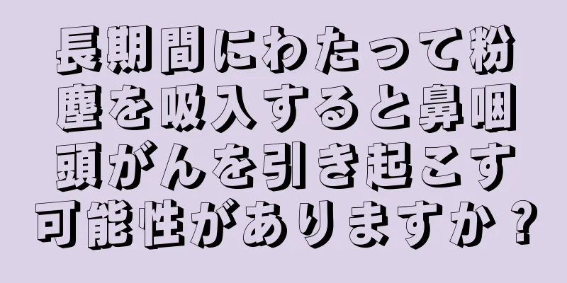 長期間にわたって粉塵を吸入すると鼻咽頭がんを引き起こす可能性がありますか？