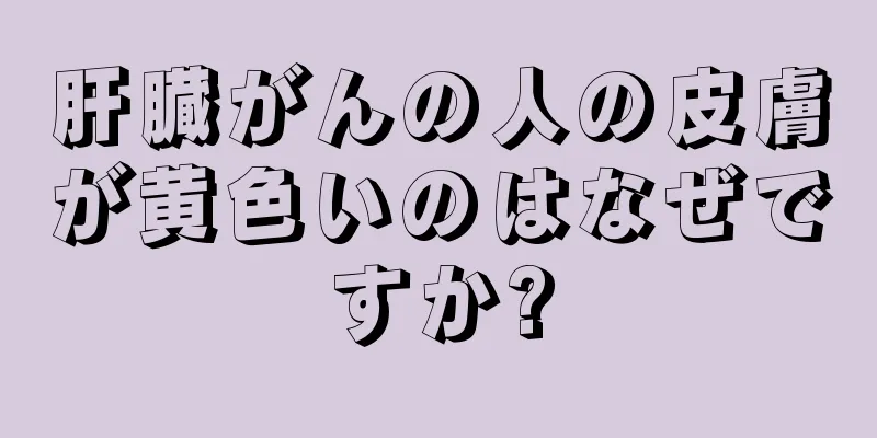 肝臓がんの人の皮膚が黄色いのはなぜですか?