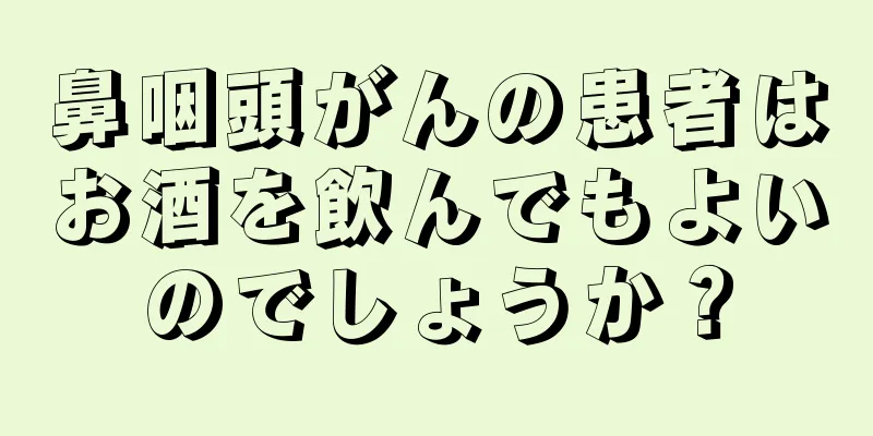 鼻咽頭がんの患者はお酒を飲んでもよいのでしょうか？