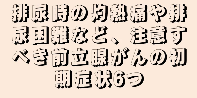 排尿時の灼熱痛や排尿困難など、注意すべき前立腺がんの初期症状6つ