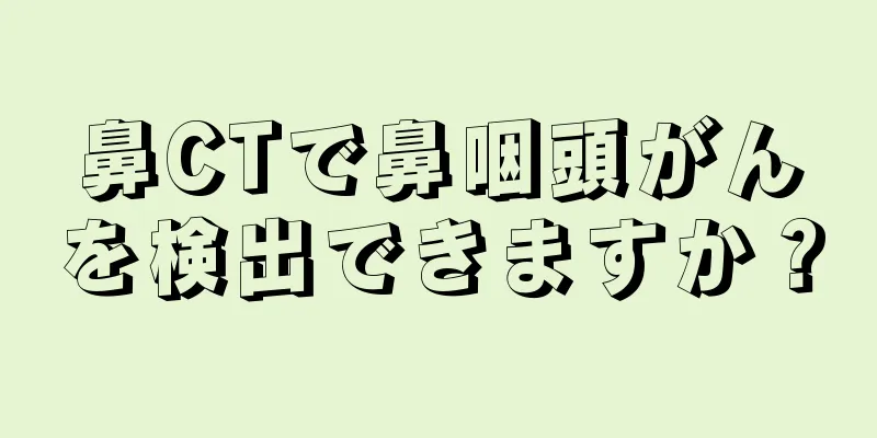 鼻CTで鼻咽頭がんを検出できますか？