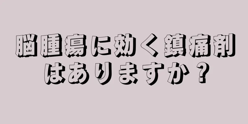 脳腫瘍に効く鎮痛剤はありますか？