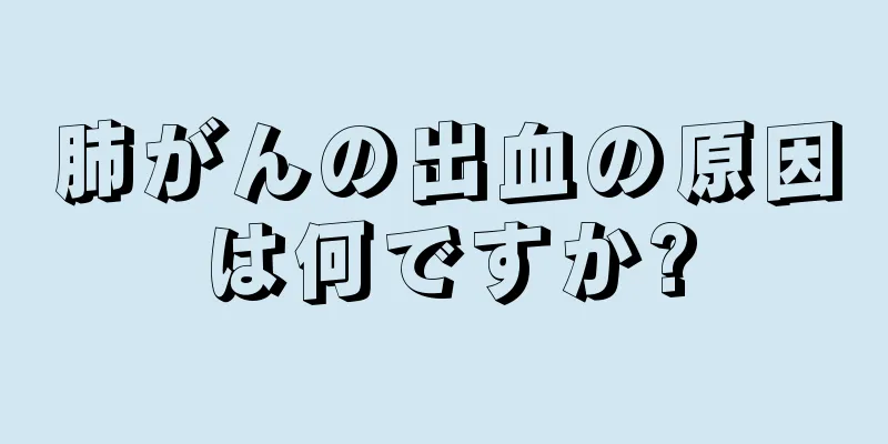肺がんの出血の原因は何ですか?