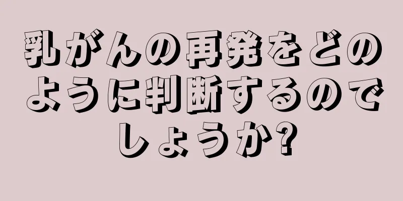 乳がんの再発をどのように判断するのでしょうか?