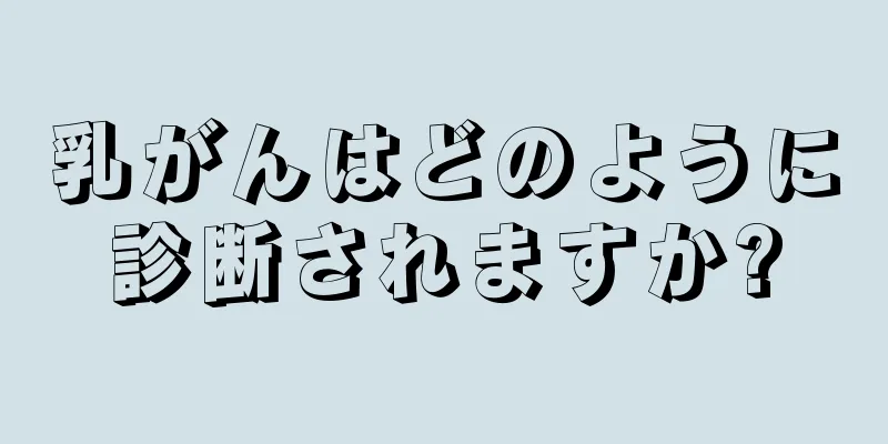 乳がんはどのように診断されますか?