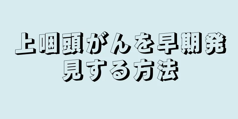 上咽頭がんを早期発見する方法