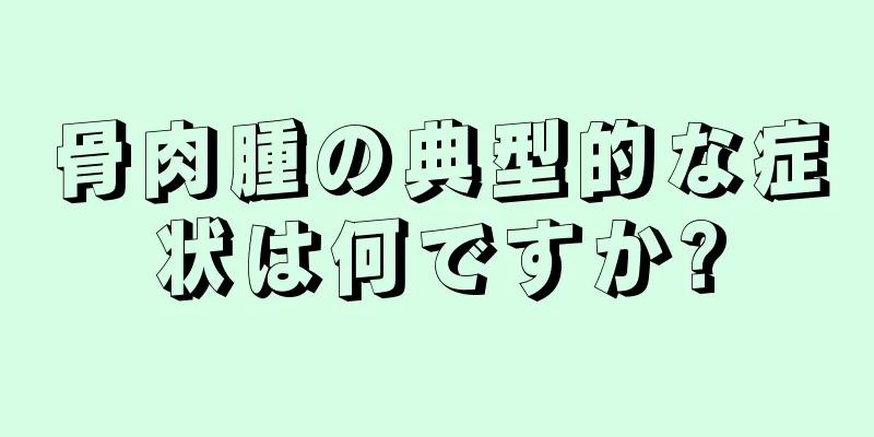 骨肉腫の典型的な症状は何ですか?