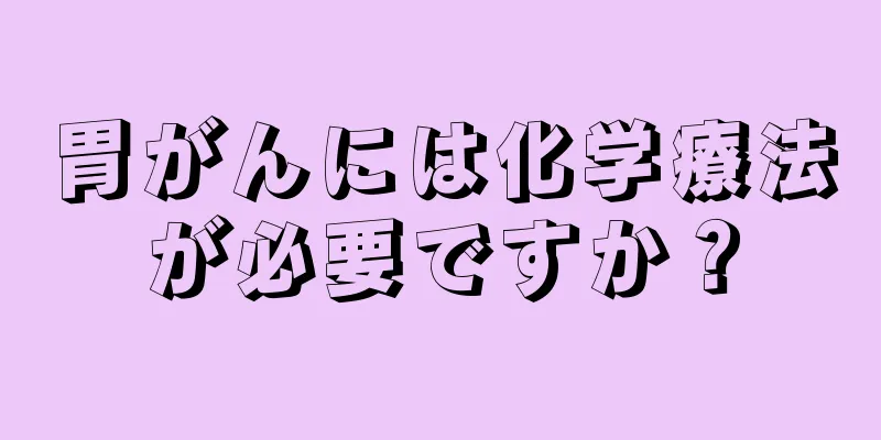 胃がんには化学療法が必要ですか？