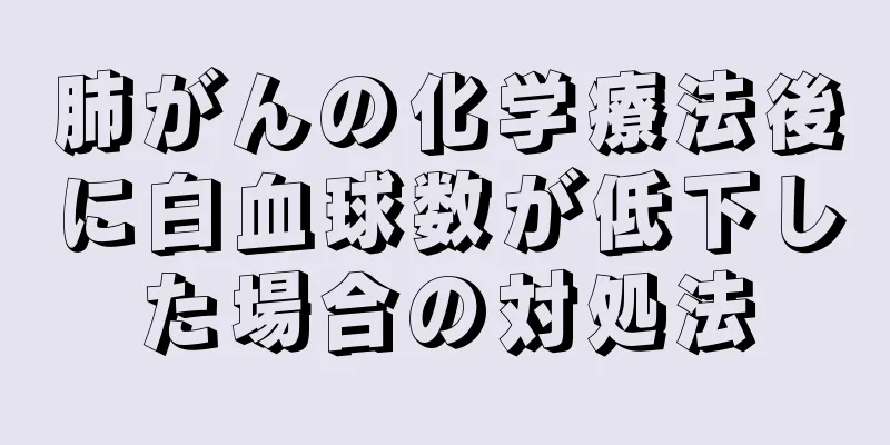 肺がんの化学療法後に白血球数が低下した場合の対処法