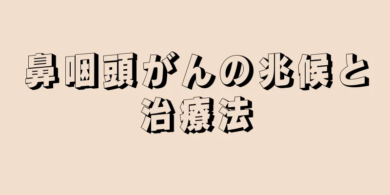 鼻咽頭がんの兆候と治療法