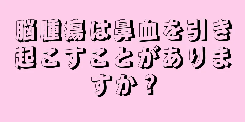 脳腫瘍は鼻血を引き起こすことがありますか？