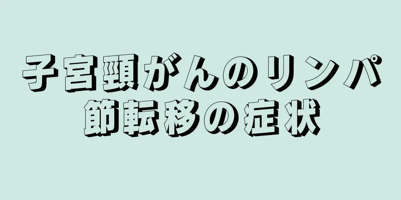 子宮頸がんのリンパ節転移の症状