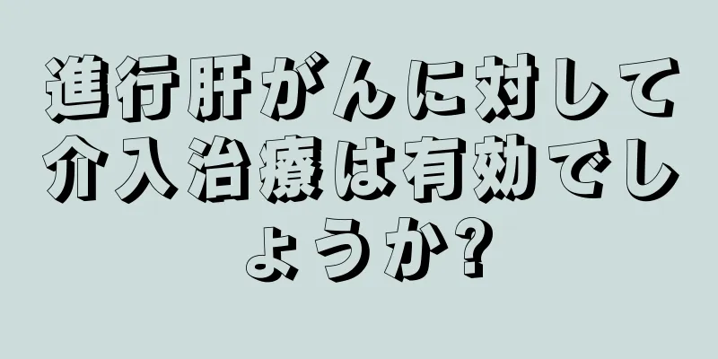 進行肝がんに対して介入治療は有効でしょうか?