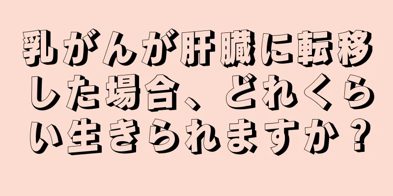 乳がんが肝臓に転移した場合、どれくらい生きられますか？