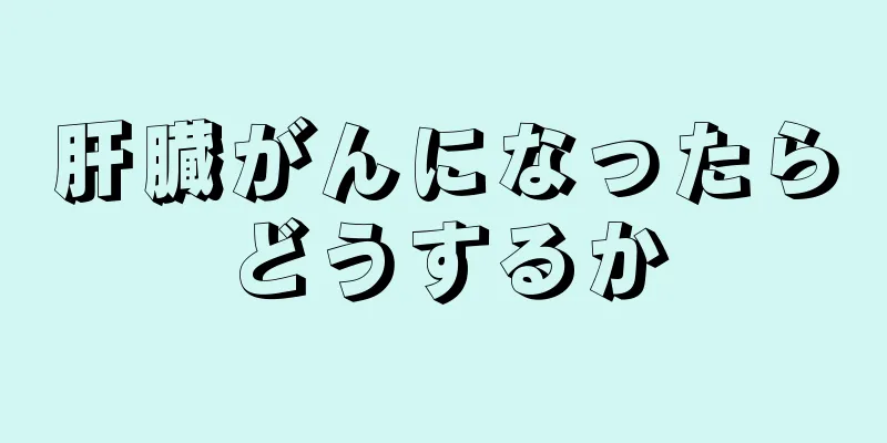 肝臓がんになったらどうするか