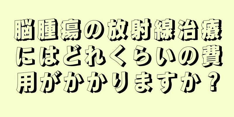 脳腫瘍の放射線治療にはどれくらいの費用がかかりますか？