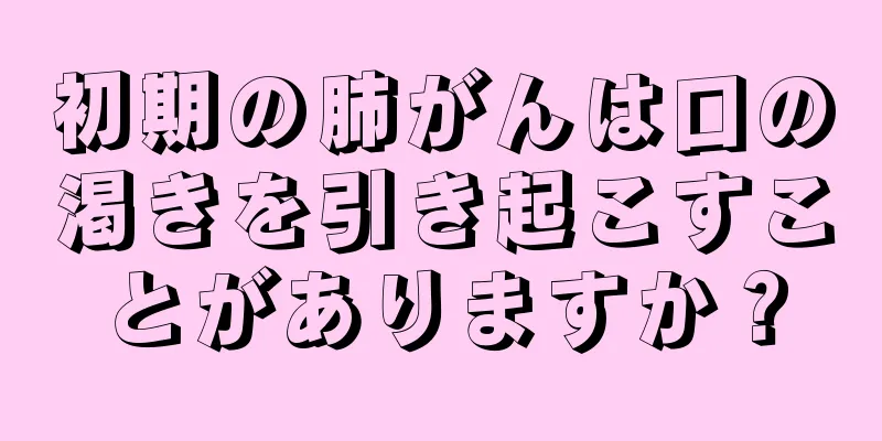 初期の肺がんは口の渇きを引き起こすことがありますか？
