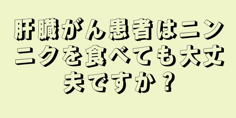 肝臓がん患者はニンニクを食べても大丈夫ですか？