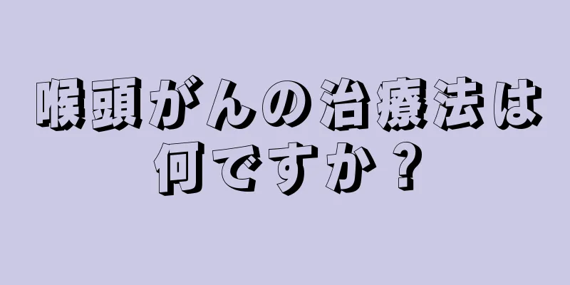 喉頭がんの治療法は何ですか？