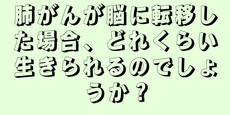 肺がんが脳に転移した場合、どれくらい生きられるのでしょうか？