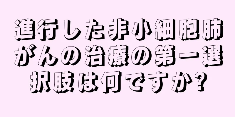 進行した非小細胞肺がんの治療の第一選択肢は何ですか?