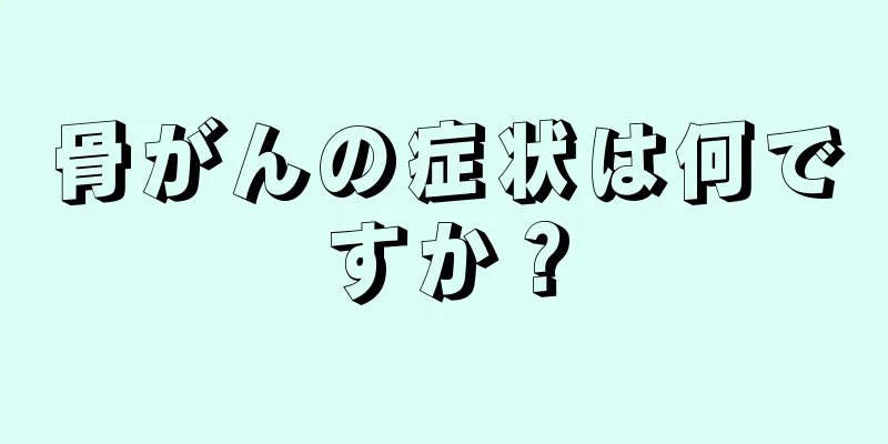 骨がんの症状は何ですか？