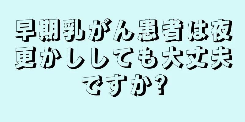 早期乳がん患者は夜更かししても大丈夫ですか?