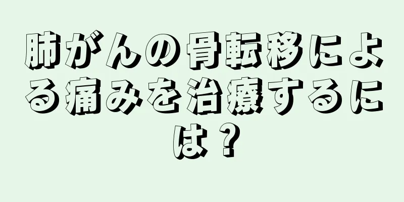 肺がんの骨転移による痛みを治療するには？