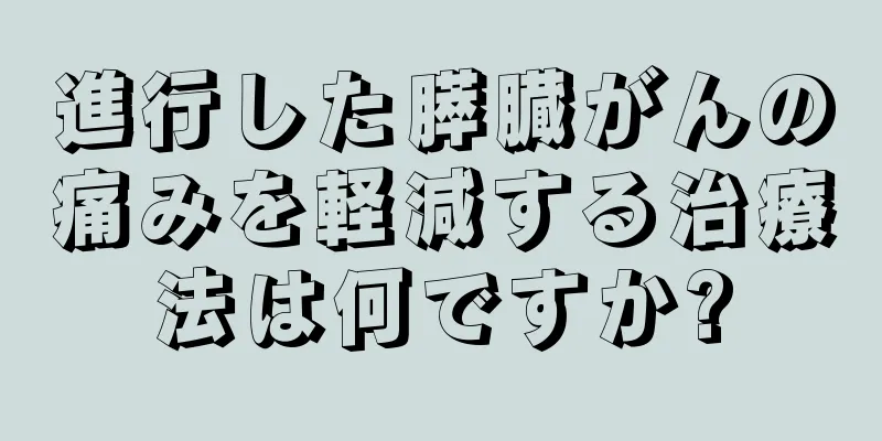 進行した膵臓がんの痛みを軽減する治療法は何ですか?