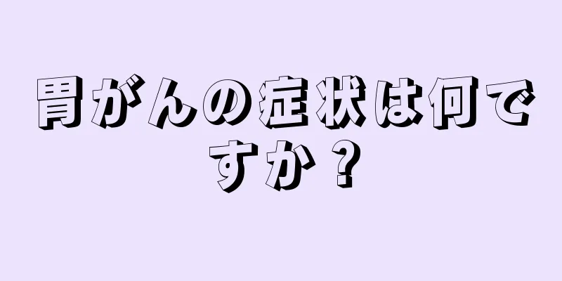 胃がんの症状は何ですか？
