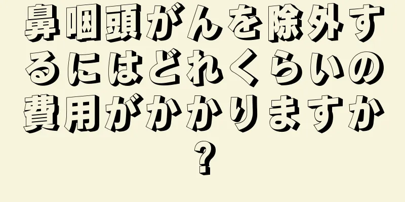 鼻咽頭がんを除外するにはどれくらいの費用がかかりますか?