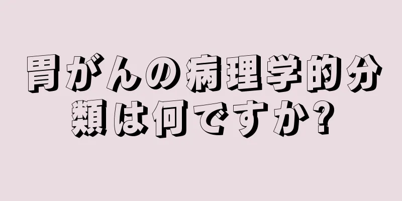 胃がんの病理学的分類は何ですか?
