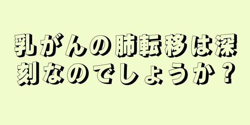 乳がんの肺転移は深刻なのでしょうか？