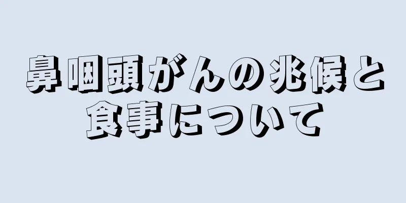 鼻咽頭がんの兆候と食事について