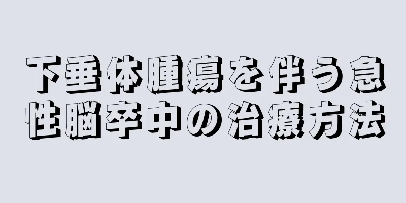 下垂体腫瘍を伴う急性脳卒中の治療方法