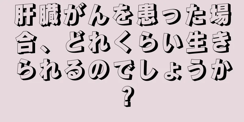 肝臓がんを患った場合、どれくらい生きられるのでしょうか？