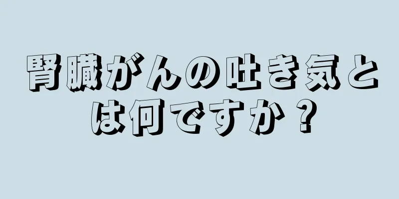 腎臓がんの吐き気とは何ですか？