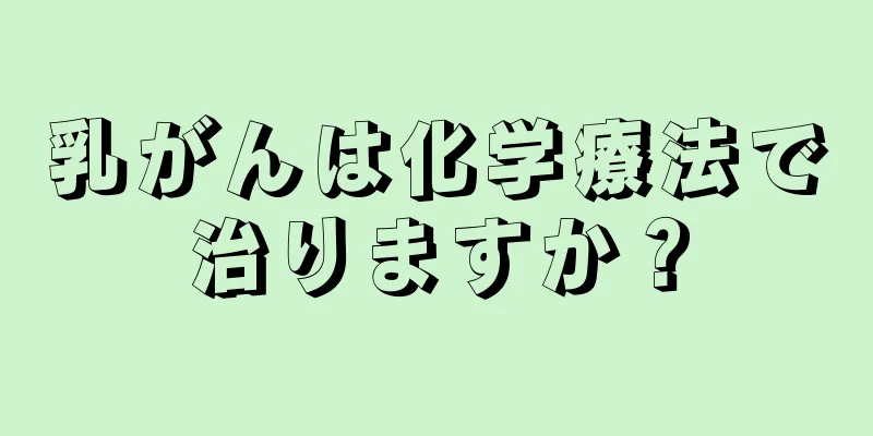 乳がんは化学療法で治りますか？