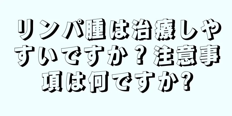 リンパ腫は治療しやすいですか？注意事項は何ですか?