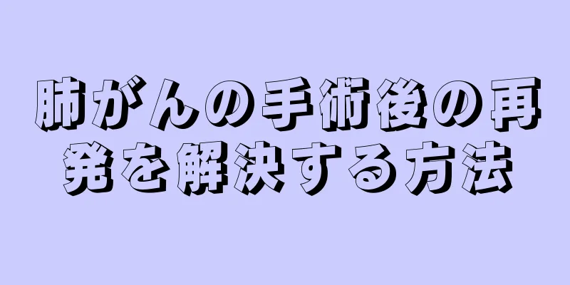 肺がんの手術後の再発を解決する方法