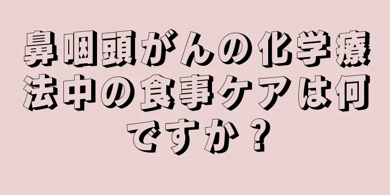 鼻咽頭がんの化学療法中の食事ケアは何ですか？