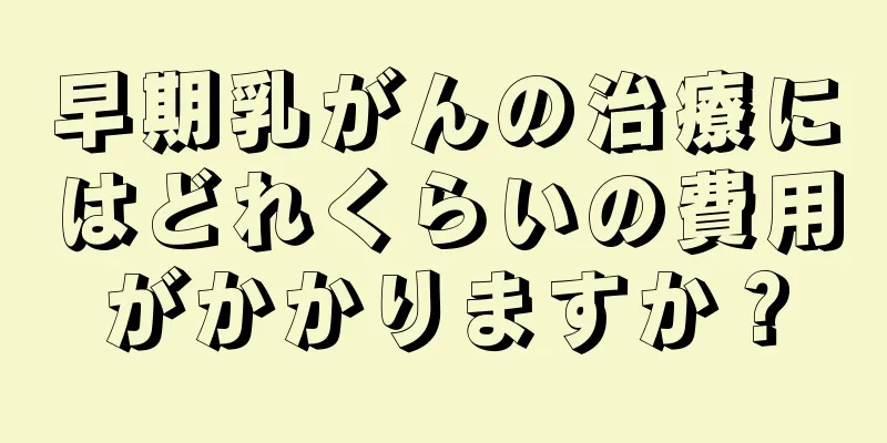 早期乳がんの治療にはどれくらいの費用がかかりますか？