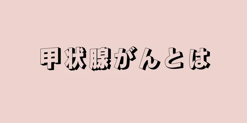 甲状腺がんとは