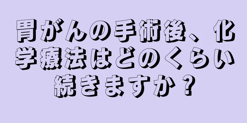胃がんの手術後、化学療法はどのくらい続きますか？