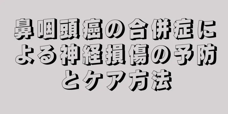 鼻咽頭癌の合併症による神経損傷の予防とケア方法