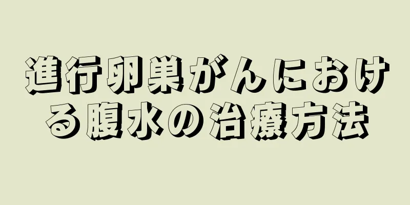進行卵巣がんにおける腹水の治療方法