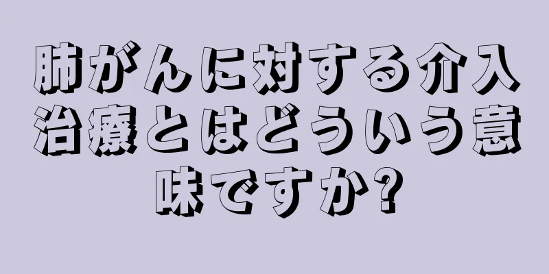 肺がんに対する介入治療とはどういう意味ですか?