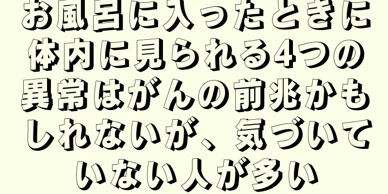 お風呂に入ったときに体内に見られる4つの異常はがんの前兆かもしれないが、気づいていない人が多い