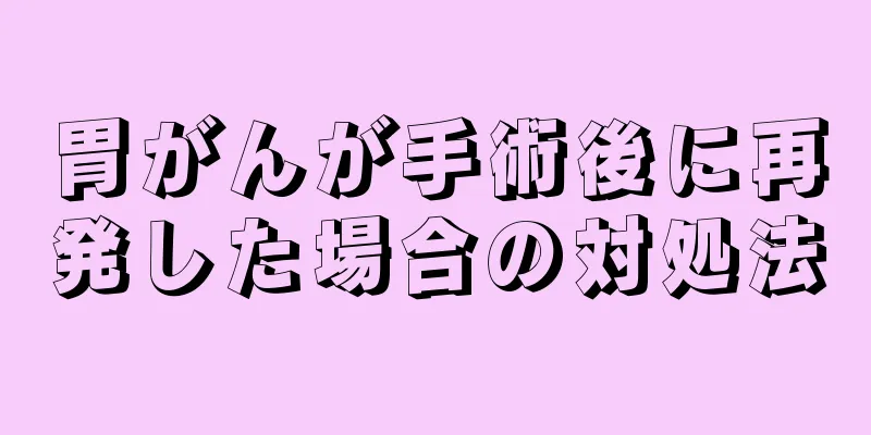 胃がんが手術後に再発した場合の対処法
