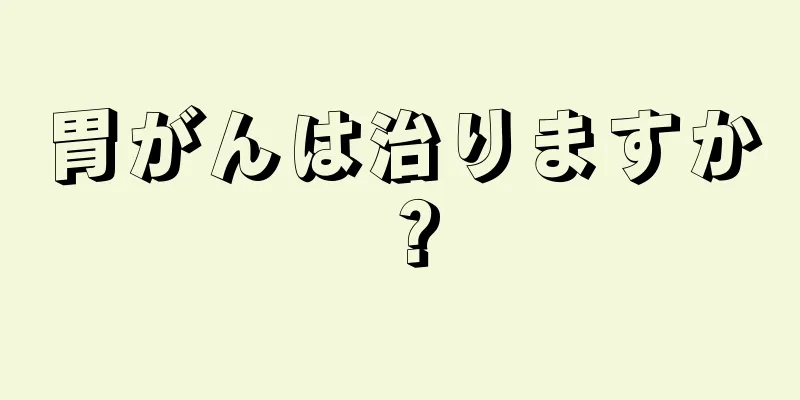 胃がんは治りますか？